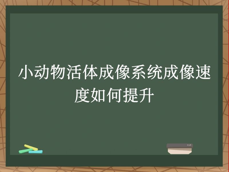 小动物活体成像系统成像速度如何提升